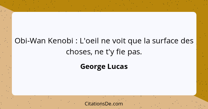 Obi-Wan Kenobi : L'oeil ne voit que la surface des choses, ne t'y fie pas.... - George Lucas