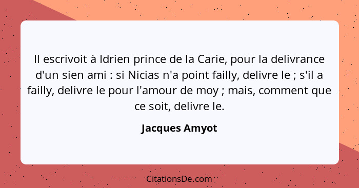 Il escrivoit à Idrien prince de la Carie, pour la delivrance d'un sien ami : si Nicias n'a point failly, delivre le ; s'il a... - Jacques Amyot