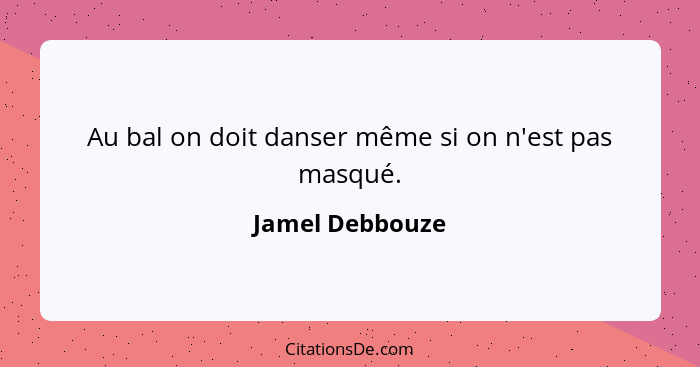 Au bal on doit danser même si on n'est pas masqué.... - Jamel Debbouze