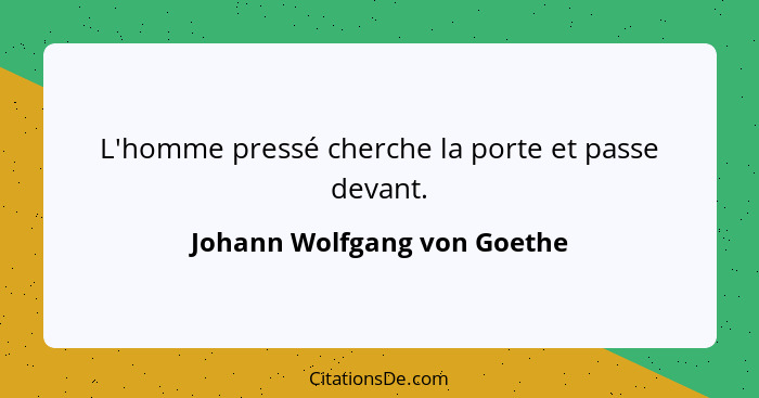 L'homme pressé cherche la porte et passe devant.... - Johann Wolfgang von Goethe