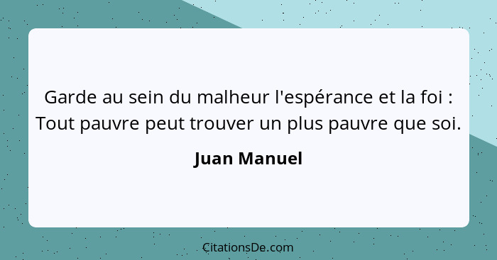 Garde au sein du malheur l'espérance et la foi : Tout pauvre peut trouver un plus pauvre que soi.... - Juan Manuel