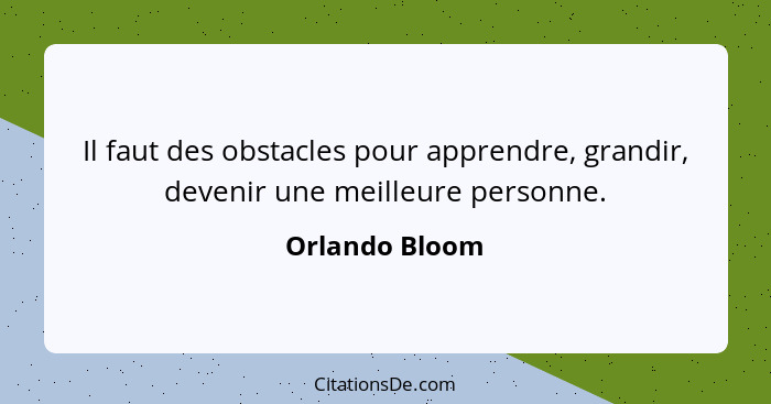 Il faut des obstacles pour apprendre, grandir, devenir une meilleure personne.... - Orlando Bloom