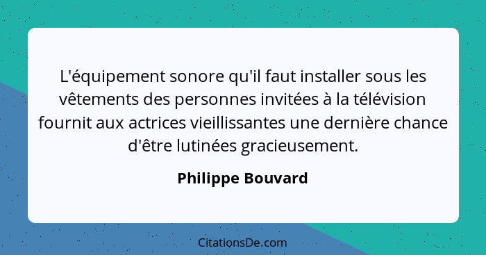 L'équipement sonore qu'il faut installer sous les vêtements des personnes invitées à la télévision fournit aux actrices vieillissan... - Philippe Bouvard