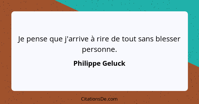 Je pense que j'arrive à rire de tout sans blesser personne.... - Philippe Geluck