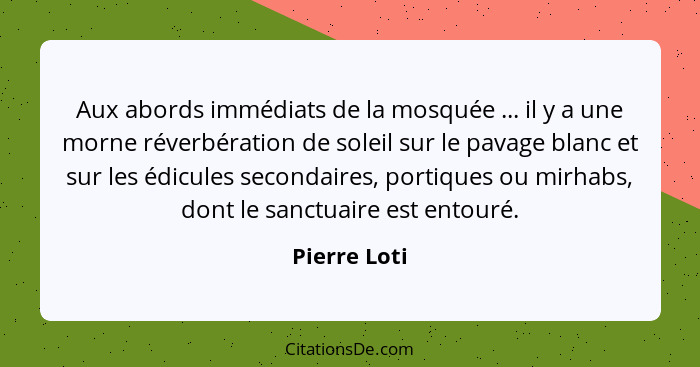 Aux abords immédiats de la mosquée ... il y a une morne réverbération de soleil sur le pavage blanc et sur les édicules secondaires, por... - Pierre Loti