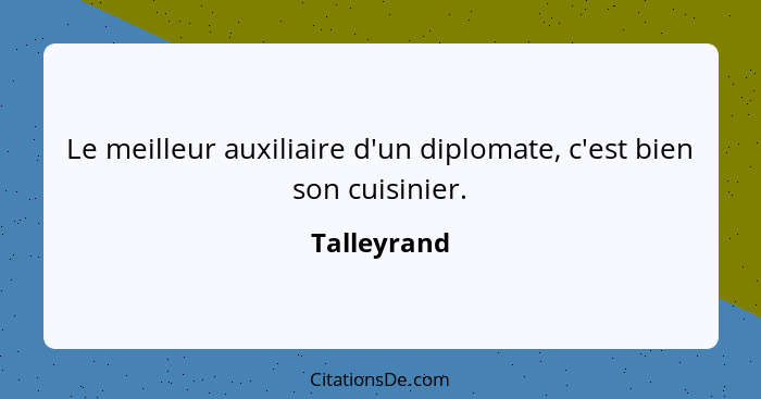 Le meilleur auxiliaire d'un diplomate, c'est bien son cuisinier.... - Talleyrand