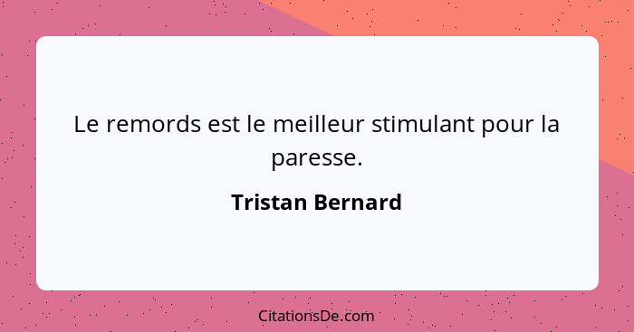 Le remords est le meilleur stimulant pour la paresse.... - Tristan Bernard