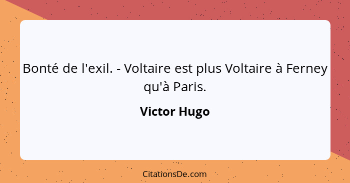 Bonté de l'exil. - Voltaire est plus Voltaire à Ferney qu'à Paris.... - Victor Hugo