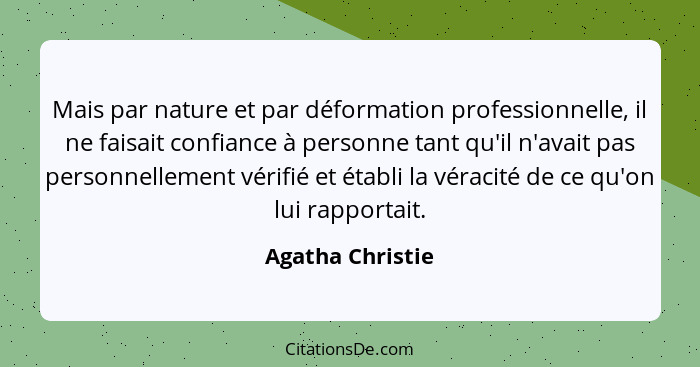 Mais par nature et par déformation professionnelle, il ne faisait confiance à personne tant qu'il n'avait pas personnellement vérifi... - Agatha Christie