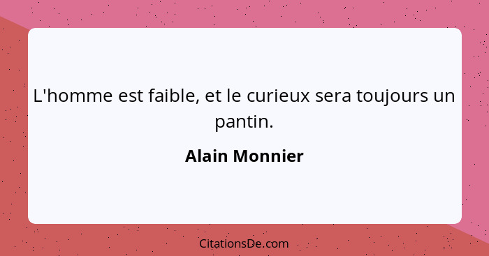 L'homme est faible, et le curieux sera toujours un pantin.... - Alain Monnier