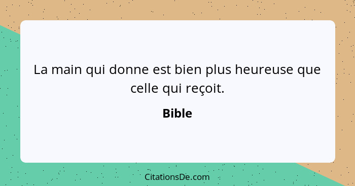 La main qui donne est bien plus heureuse que celle qui reçoit.... - Bible