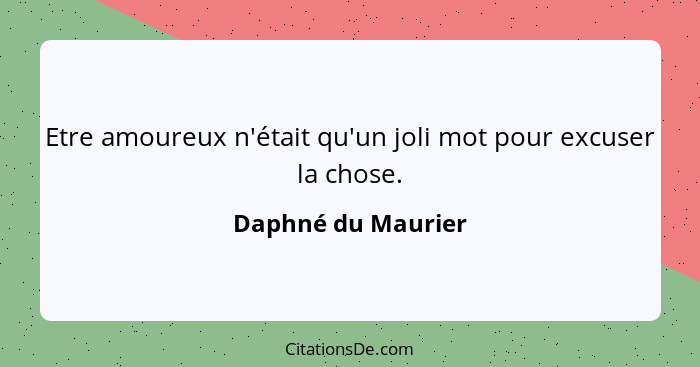 Etre amoureux n'était qu'un joli mot pour excuser la chose.... - Daphné du Maurier