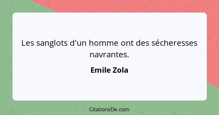 Les sanglots d'un homme ont des sécheresses navrantes.... - Emile Zola