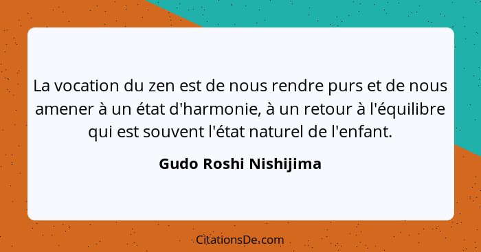 La vocation du zen est de nous rendre purs et de nous amener à un état d'harmonie, à un retour à l'équilibre qui est souvent l'... - Gudo Roshi Nishijima