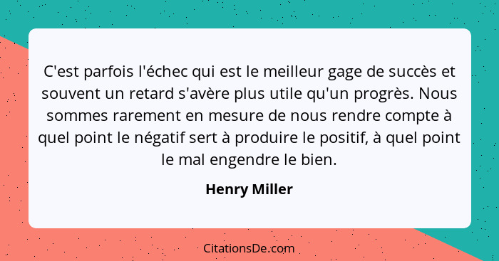 C'est parfois l'échec qui est le meilleur gage de succès et souvent un retard s'avère plus utile qu'un progrès. Nous sommes rarement en... - Henry Miller