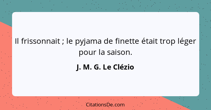 Il frissonnait ; le pyjama de finette était trop léger pour la saison.... - J. M. G. Le Clézio