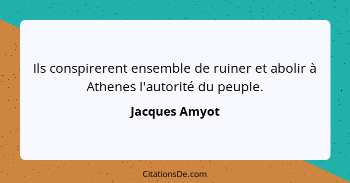 Ils conspirerent ensemble de ruiner et abolir à Athenes l'autorité du peuple.... - Jacques Amyot