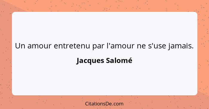 Un amour entretenu par l'amour ne s'use jamais.... - Jacques Salomé