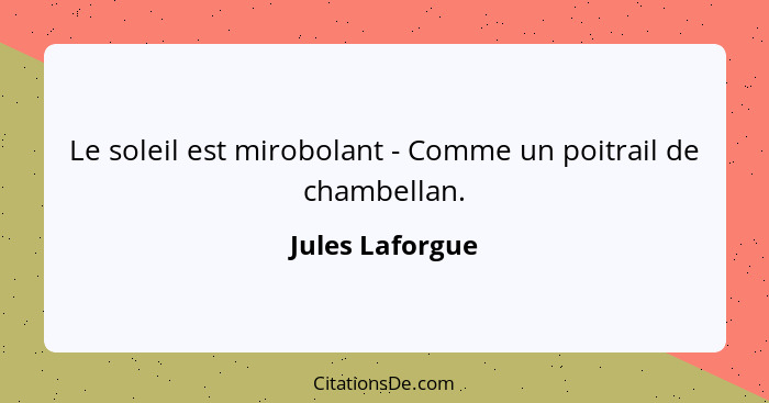 Le soleil est mirobolant - Comme un poitrail de chambellan.... - Jules Laforgue