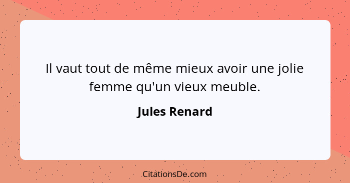 Il vaut tout de même mieux avoir une jolie femme qu'un vieux meuble.... - Jules Renard