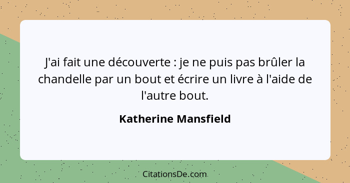 J'ai fait une découverte : je ne puis pas brûler la chandelle par un bout et écrire un livre à l'aide de l'autre bout.... - Katherine Mansfield