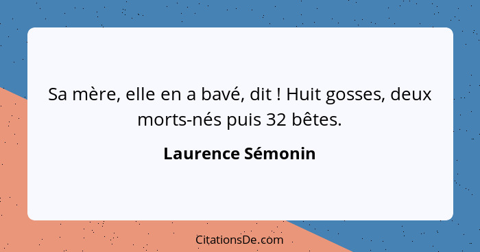 Sa mère, elle en a bavé, dit ! Huit gosses, deux morts-nés puis 32 bêtes.... - Laurence Sémonin