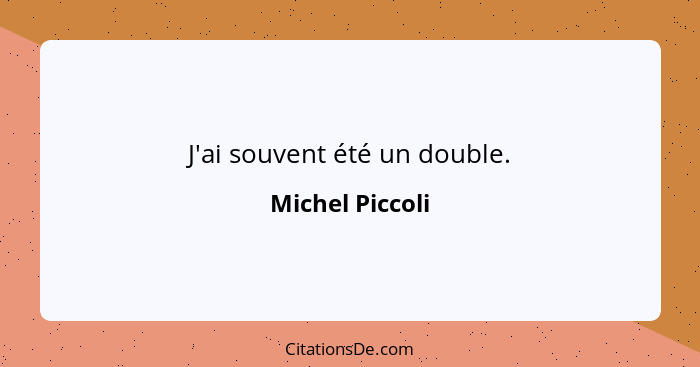 J'ai souvent été un double.... - Michel Piccoli