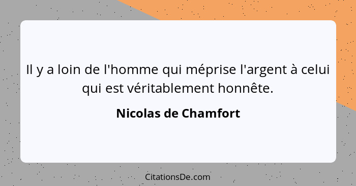 Il y a loin de l'homme qui méprise l'argent à celui qui est véritablement honnête.... - Nicolas de Chamfort