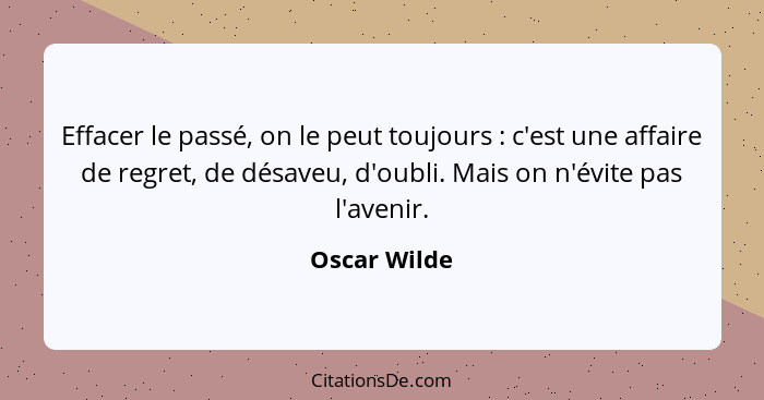 Effacer le passé, on le peut toujours : c'est une affaire de regret, de désaveu, d'oubli. Mais on n'évite pas l'avenir.... - Oscar Wilde