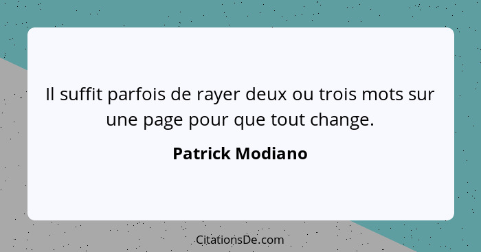 Il suffit parfois de rayer deux ou trois mots sur une page pour que tout change.... - Patrick Modiano