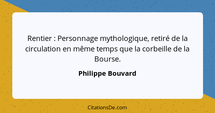 Rentier : Personnage mythologique, retiré de la circulation en même temps que la corbeille de la Bourse.... - Philippe Bouvard