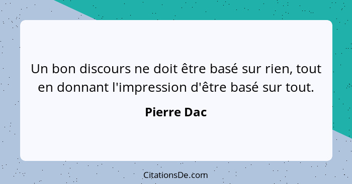 Un bon discours ne doit être basé sur rien, tout en donnant l'impression d'être basé sur tout.... - Pierre Dac