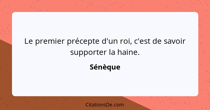 Le premier précepte d'un roi, c'est de savoir supporter la haine.... - Sénèque