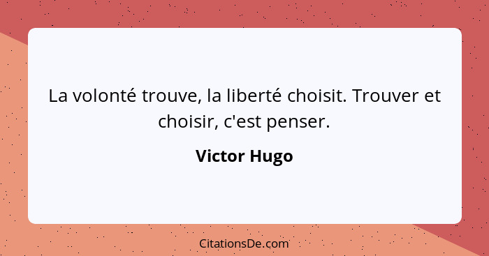 La volonté trouve, la liberté choisit. Trouver et choisir, c'est penser.... - Victor Hugo