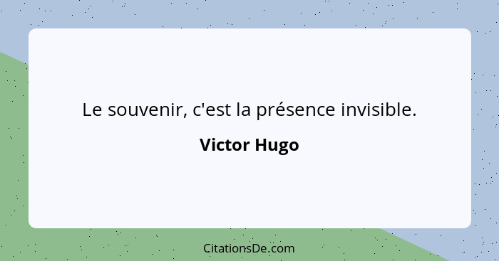Le souvenir, c'est la présence invisible.... - Victor Hugo
