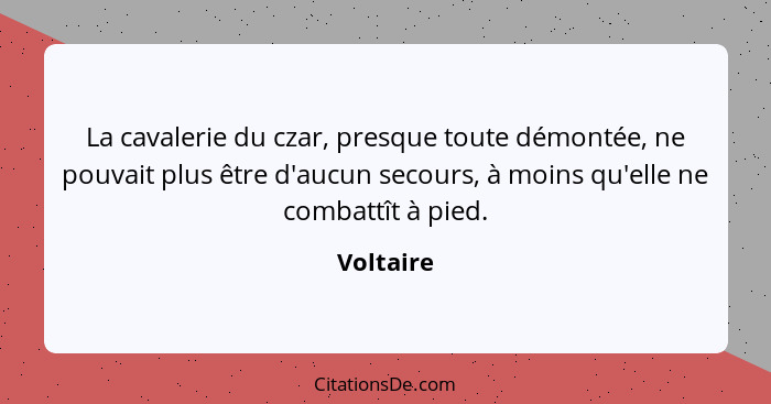 La cavalerie du czar, presque toute démontée, ne pouvait plus être d'aucun secours, à moins qu'elle ne combattît à pied.... - Voltaire