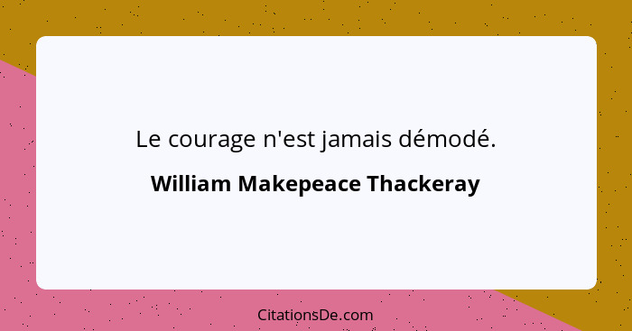 Le courage n'est jamais démodé.... - William Makepeace Thackeray