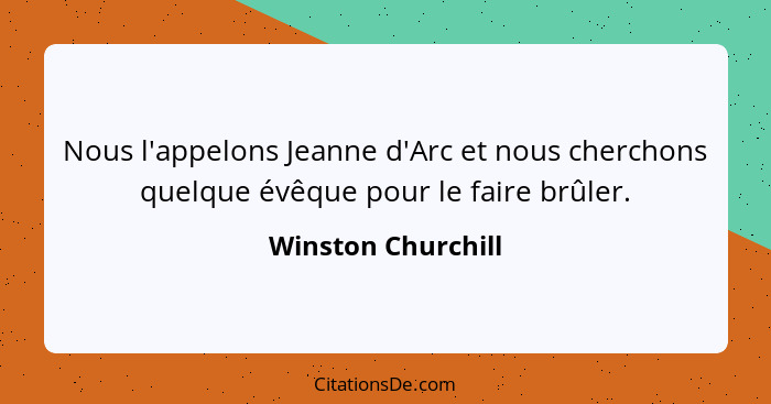 Nous l'appelons Jeanne d'Arc et nous cherchons quelque évêque pour le faire brûler.... - Winston Churchill