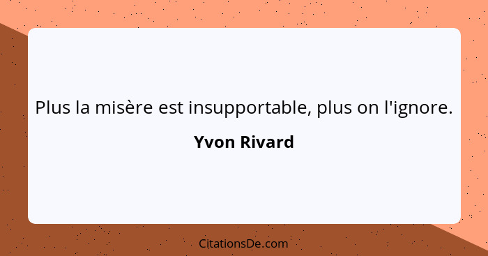 Plus la misère est insupportable, plus on l'ignore.... - Yvon Rivard