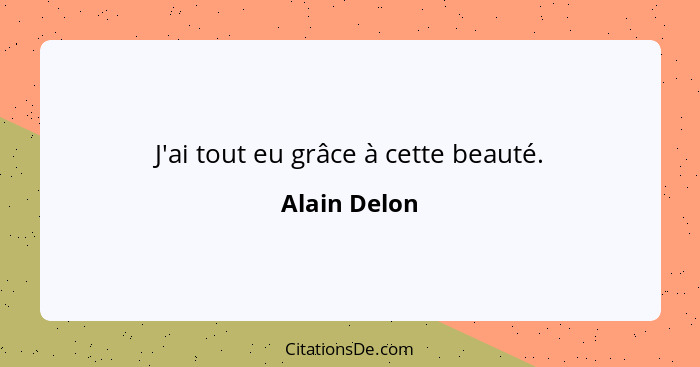 J'ai tout eu grâce à cette beauté.... - Alain Delon