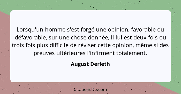 Lorsqu'un homme s'est forgé une opinion, favorable ou défavorable, sur une chose donnée, il lui est deux fois ou trois fois plus diff... - August Derleth