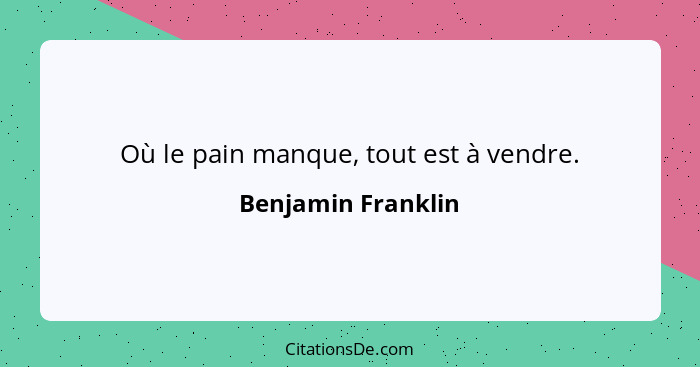 Où le pain manque, tout est à vendre.... - Benjamin Franklin