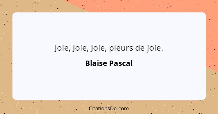 Joie, Joie, Joie, pleurs de joie.... - Blaise Pascal