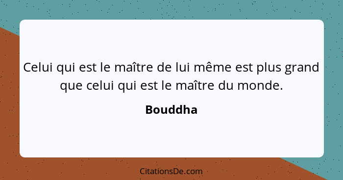 Celui qui est le maître de lui même est plus grand que celui qui est le maître du monde.... - Bouddha