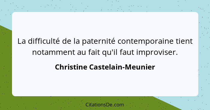 La difficulté de la paternité contemporaine tient notamment au fait qu'il faut improviser.... - Christine Castelain-Meunier