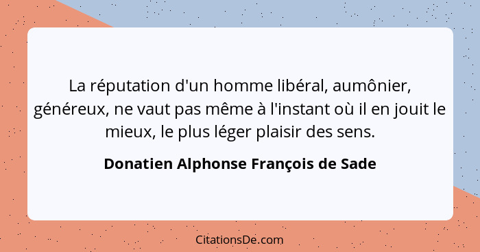 La réputation d'un homme libéral, aumônier, généreux, ne vaut pas même à l'instant où il en jouit le mieux, le pl... - Donatien Alphonse François de Sade