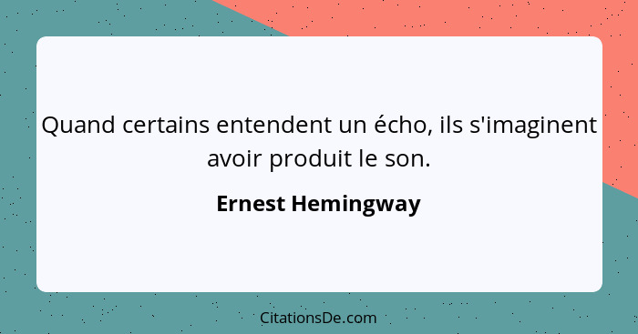 Quand certains entendent un écho, ils s'imaginent avoir produit le son.... - Ernest Hemingway