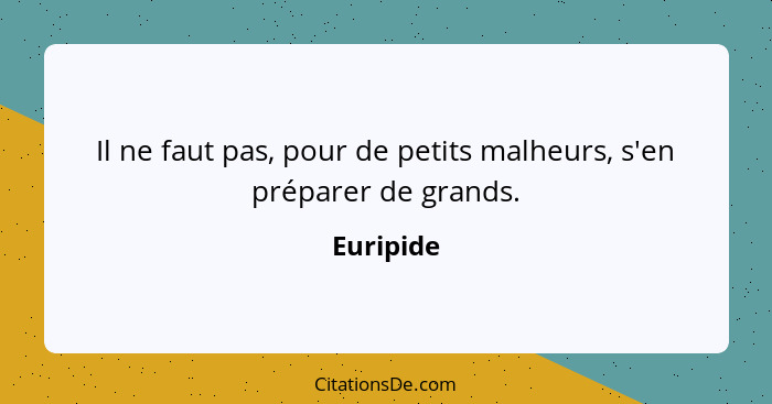 Il ne faut pas, pour de petits malheurs, s'en préparer de grands.... - Euripide