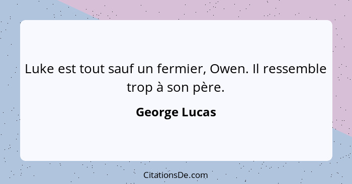 Luke est tout sauf un fermier, Owen. Il ressemble trop à son père.... - George Lucas