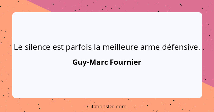 Le silence est parfois la meilleure arme défensive.... - Guy-Marc Fournier